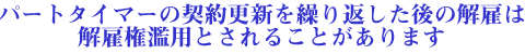 パートタイマーの更新を繰り返した後の解雇は解雇権濫用とされることがあります